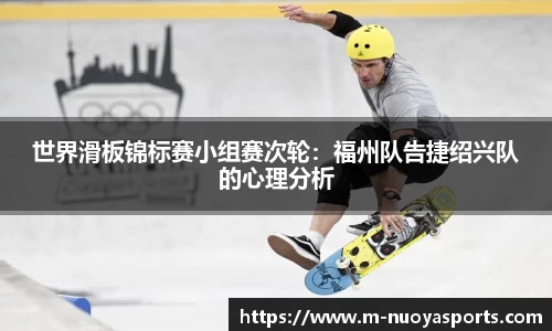 世界滑板锦标赛小组赛次轮：福州队告捷绍兴队的心理分析