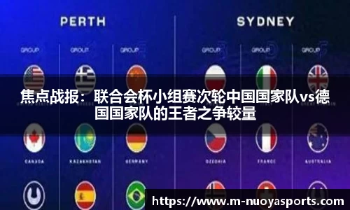 焦点战报：联合会杯小组赛次轮中国国家队vs德国国家队的王者之争较量